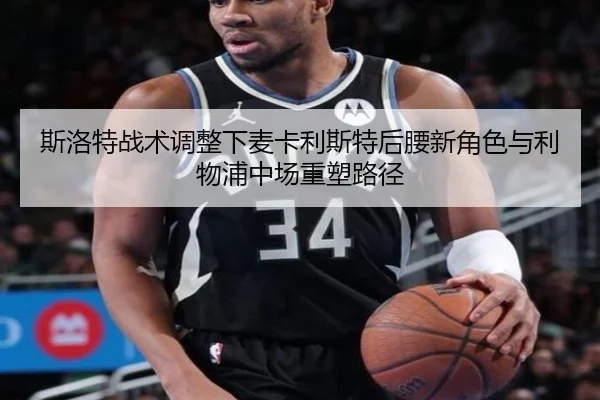 斯洛特战术调整下麦卡利斯特后腰新角色与利物浦中场重塑路径