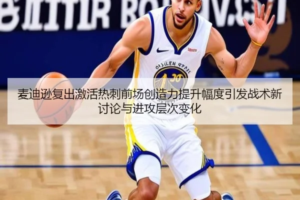 麦迪逊复出激活热刺前场创造力提升幅度引发战术新讨论与进攻层次变化