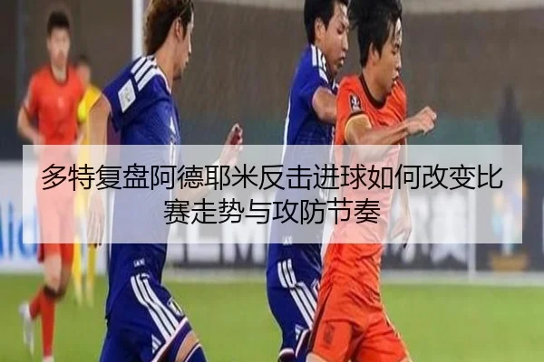 多特复盘阿德耶米反击进球如何改变比赛走势与攻防节奏
