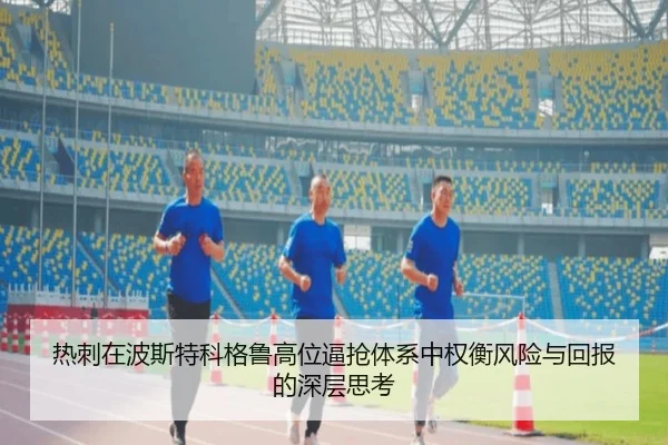 热刺在波斯特科格鲁高位逼抢体系中权衡风险与回报的深层思考