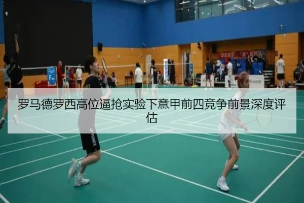 罗马德罗西高位逼抢实验下意甲前四竞争前景深度评估