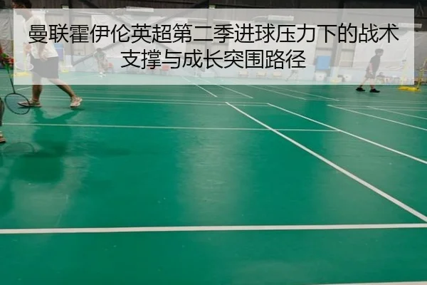 曼联霍伊伦英超第二季进球压力下的战术支撑与成长突围路径