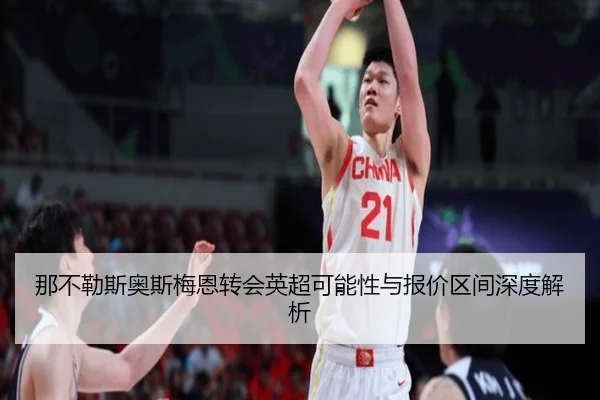 那不勒斯奥斯梅恩转会英超可能性与报价区间深度解析