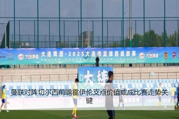 曼联对阵切尔西前瞻霍伊伦支点价值或成比赛走势关键