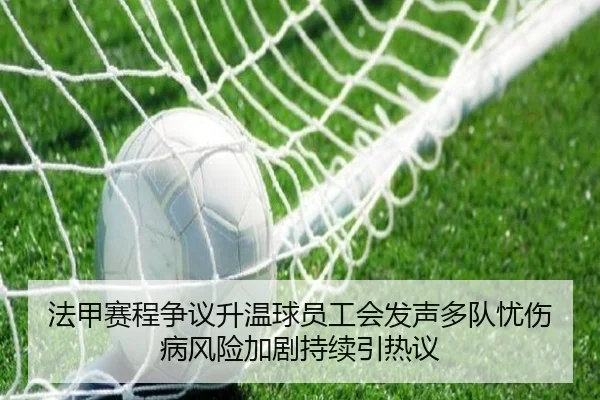 法甲赛程争议升温球员工会发声多队忧伤病风险加剧持续引热议